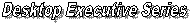 Desktop Executive Series